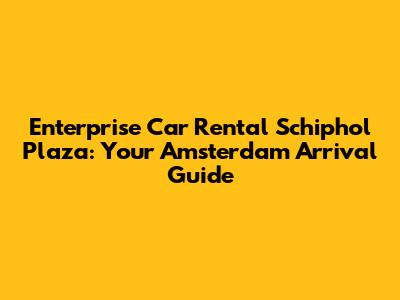 Enterprise Car Rental Schiphol Plaza: Your Amsterdam Arrival Guide