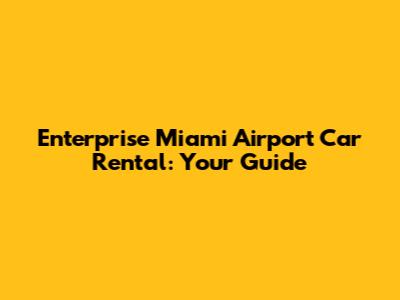 Enterprise Miami Airport Car Rental: Your Guide