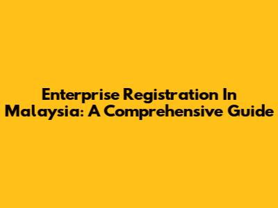 Enterprise Registration In Malaysia: A Comprehensive Guide