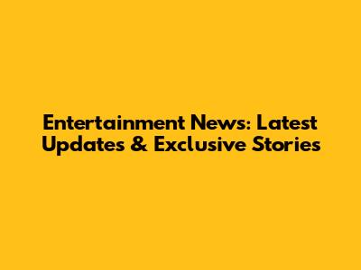 Entertainment News: Latest Updates & Exclusive Stories