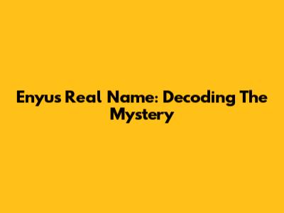 Enyu's Real Name: Decoding The Mystery