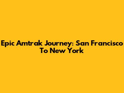 Epic Amtrak Journey: San Francisco To New York