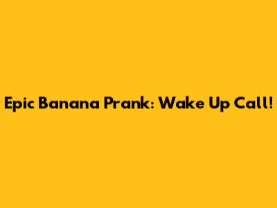 Epic Banana Prank: Wake Up Call!