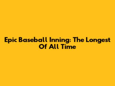 Epic Baseball Inning: The Longest Of All Time