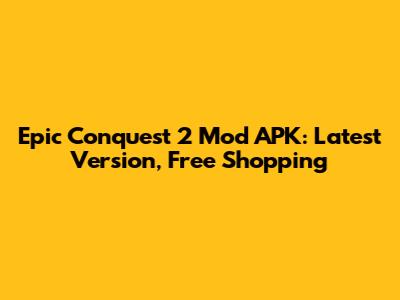 Epic Conquest 2 Mod APK: Latest Version, Free Shopping