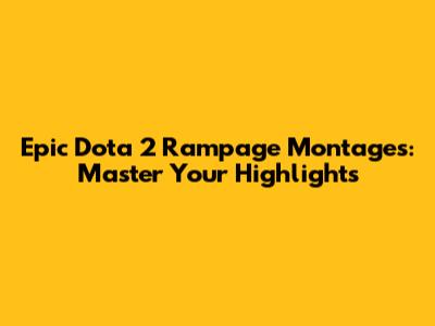 Epic Dota 2 Rampage Montages: Master Your Highlights