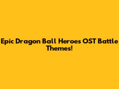Epic Dragon Ball Heroes OST Battle Themes!