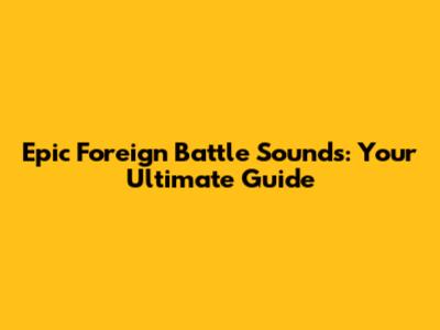 Epic Foreign Battle Sounds: Your Ultimate Guide