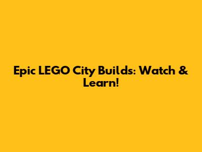 Epic LEGO City Builds: Watch & Learn!