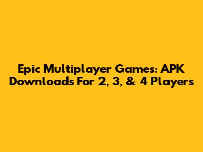 Epic Multiplayer Games: APK Downloads For 2, 3, & 4 Players