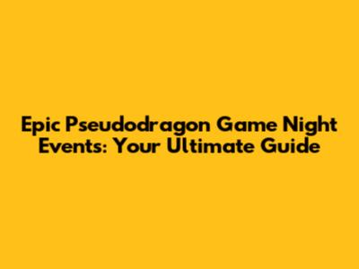 Epic Pseudodragon Game Night Events: Your Ultimate Guide