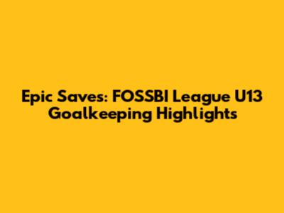 Epic Saves: FOSSBI League U13 Goalkeeping Highlights