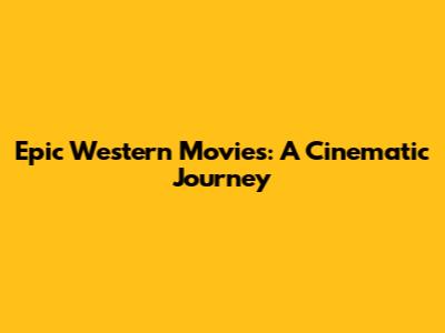 Epic Western Movies: A Cinematic Journey