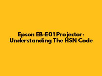 Epson EB-E01 Projector: Understanding The HSN Code