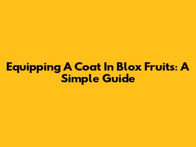 Equipping A Coat In Blox Fruits: A Simple Guide