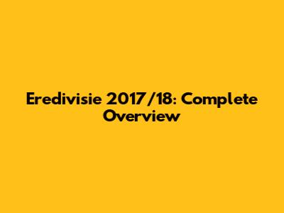 Eredivisie 2017/18: Complete Overview