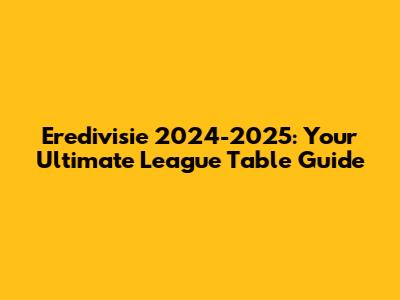 Eredivisie 2024-2025: Your Ultimate League Table Guide
