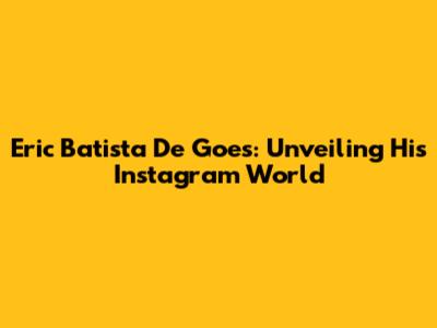 Eric Batista De Goes: Unveiling His Instagram World