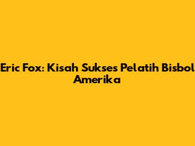 Eric Fox: Kisah Sukses Pelatih Bisbol Amerika