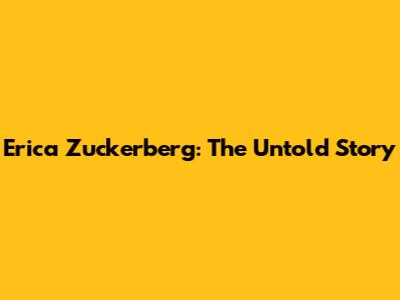 Erica Zuckerberg: The Untold Story