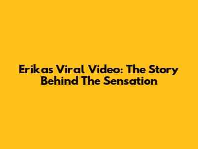 Erika's Viral Video: The Story Behind The Sensation