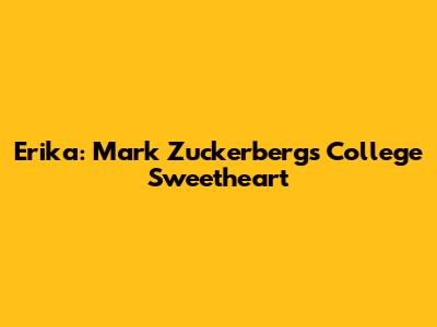 Erika: Mark Zuckerberg's College Sweetheart
