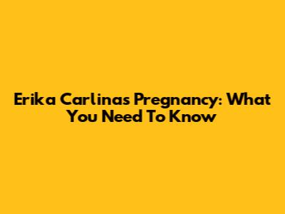 Erika Carlina's Pregnancy: What You Need To Know