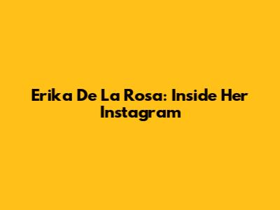Erika De La Rosa: Inside Her Instagram