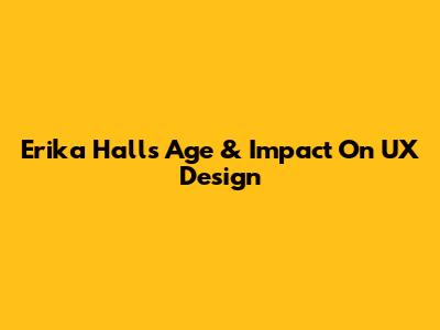 Erika Hall's Age & Impact On UX Design