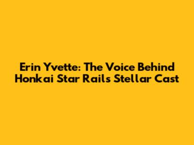 Erin Yvette: The Voice Behind Honkai Star Rail's Stellar Cast