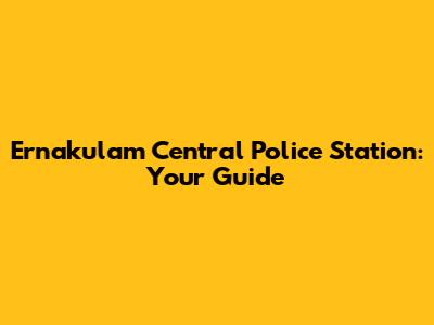 Ernakulam Central Police Station: Your Guide