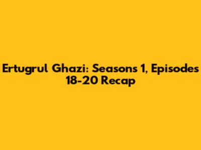 Ertugrul Ghazi: Seasons 1, Episodes 18-20 Recap