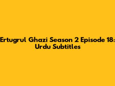 Ertugrul Ghazi Season 2 Episode 18: Urdu Subtitles