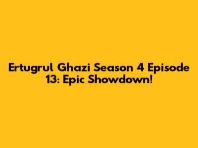 Ertugrul Ghazi Season 4 Episode 13: Epic Showdown!