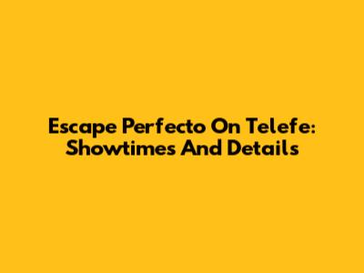 Escape Perfecto On Telefe: Showtimes And Details