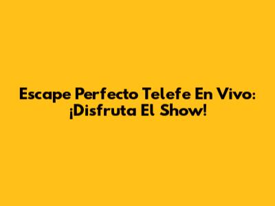 Escape Perfecto Telefe En Vivo: ¡Disfruta El Show!