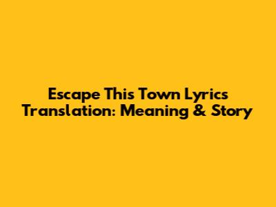 Escape This Town Lyrics Translation: Meaning & Story