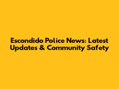 Escondido Police News: Latest Updates & Community Safety
