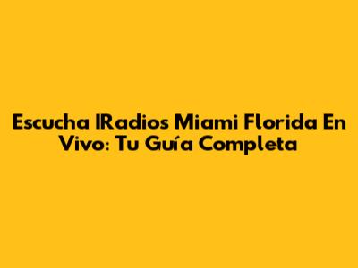 Escucha IRadios Miami Florida En Vivo: Tu Guía Completa