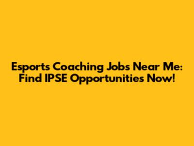 Esports Coaching Jobs Near Me: Find IPSE Opportunities Now!