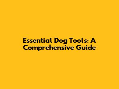 Essential Dog Tools: A Comprehensive Guide