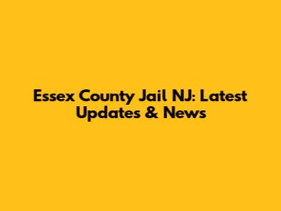 Essex County Jail NJ: Latest Updates & News