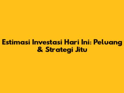 Estimasi Investasi Hari Ini: Peluang & Strategi Jitu