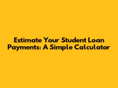 Estimate Your Student Loan Payments: A Simple Calculator