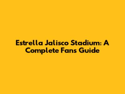 Estrella Jalisco Stadium: A Complete Fan's Guide