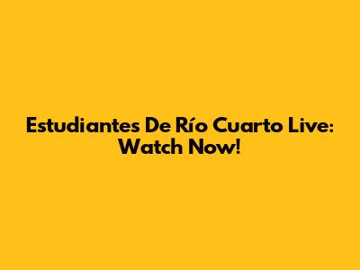 Estudiantes De Río Cuarto Live: Watch Now!