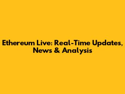 Ethereum Live: Real-Time Updates, News & Analysis