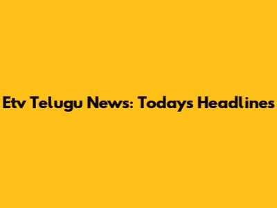 Etv Telugu News: Today's Headlines