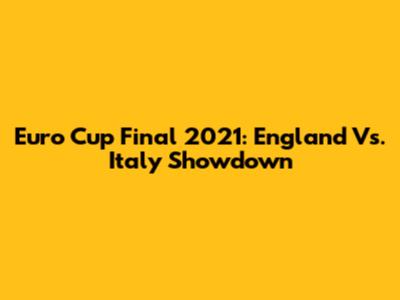Euro Cup Final 2021: England Vs. Italy Showdown