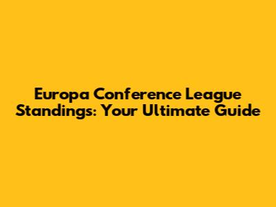 Europa Conference League Standings: Your Ultimate Guide